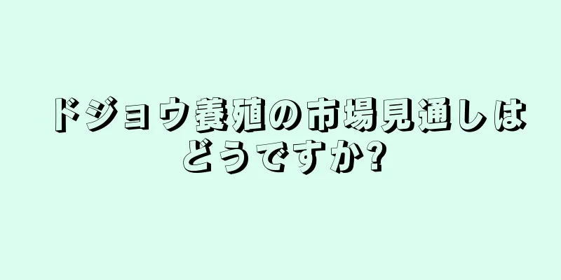 ドジョウ養殖の市場見通しはどうですか?