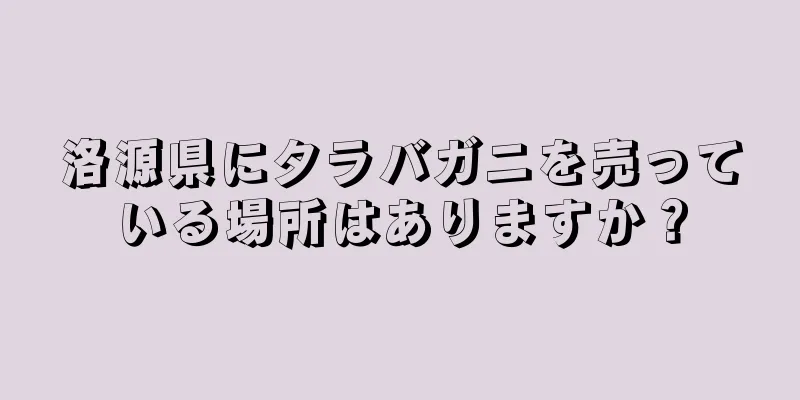 洛源県にタラバガニを売っている場所はありますか？
