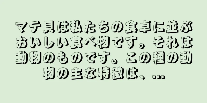 マテ貝は私たちの食卓に並ぶおいしい食べ物です。それは動物のものです。この種の動物の主な特徴は、...