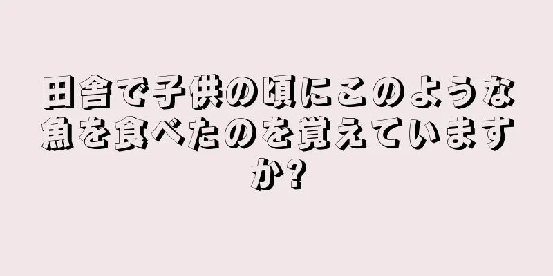 田舎で子供の頃にこのような魚を食べたのを覚えていますか?