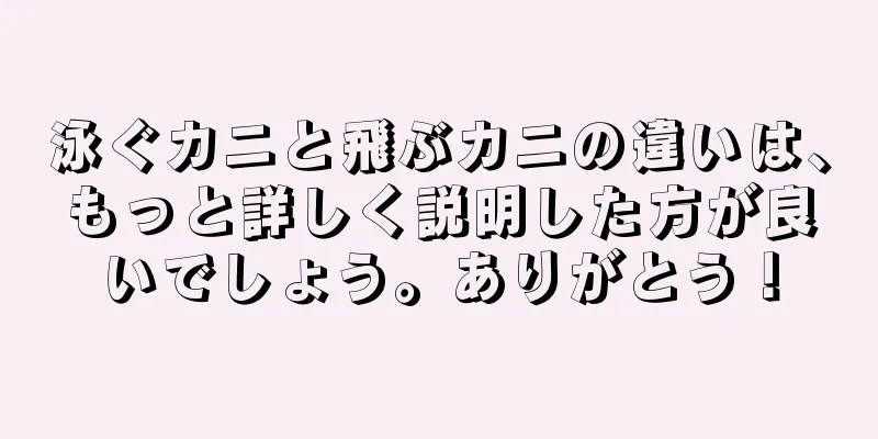 泳ぐカニと飛ぶカニの違いは、もっと詳しく説明した方が良いでしょう。ありがとう！