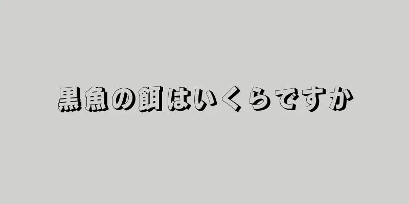 黒魚の餌はいくらですか