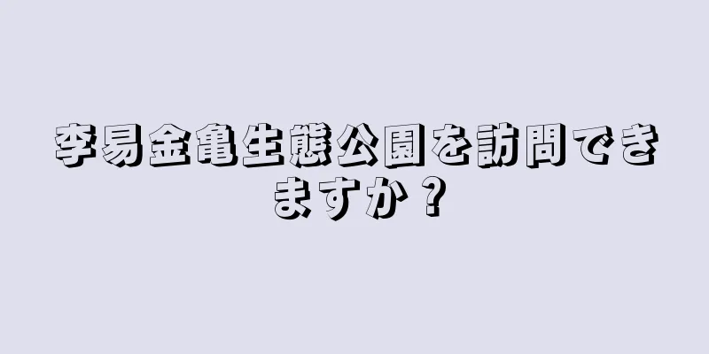 李易金亀生態公園を訪問できますか？