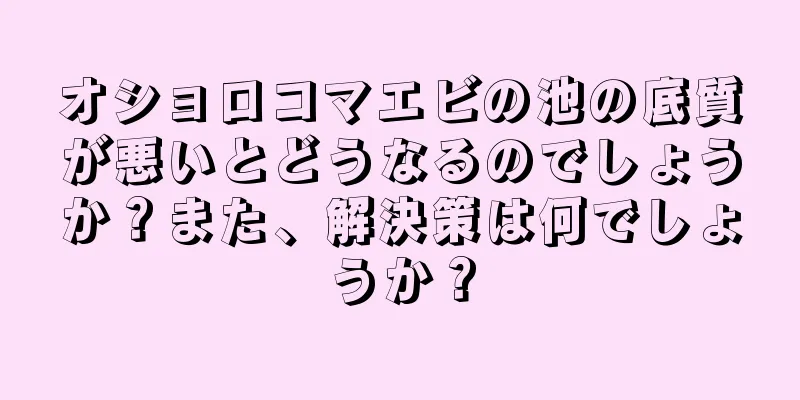オショロコマエビの池の底質が悪いとどうなるのでしょうか？また、解決策は何でしょうか？