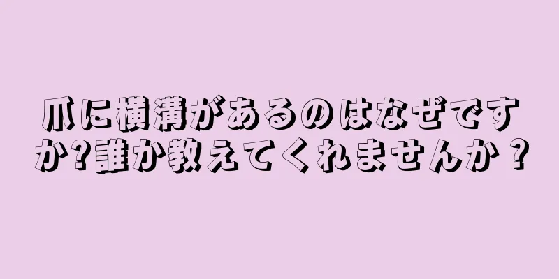 爪に横溝があるのはなぜですか?誰か教えてくれませんか？