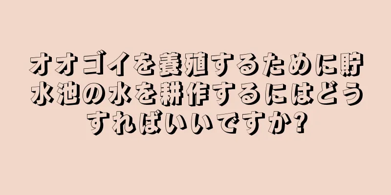 オオゴイを養殖するために貯水池の水を耕作するにはどうすればいいですか?