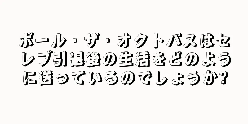 ポール・ザ・オクトパスはセレブ引退後の生活をどのように送っているのでしょうか?