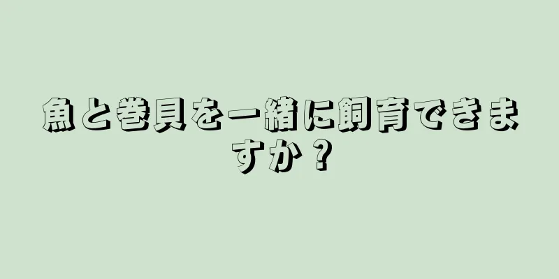 魚と巻貝を一緒に飼育できますか？
