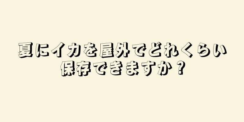 夏にイカを屋外でどれくらい保存できますか？