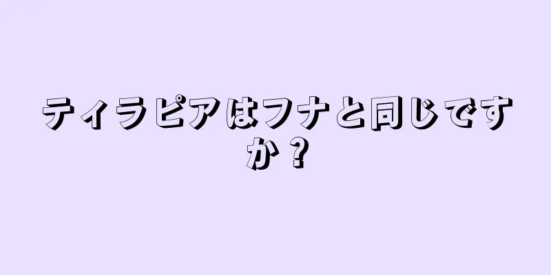 ティラピアはフナと同じですか？
