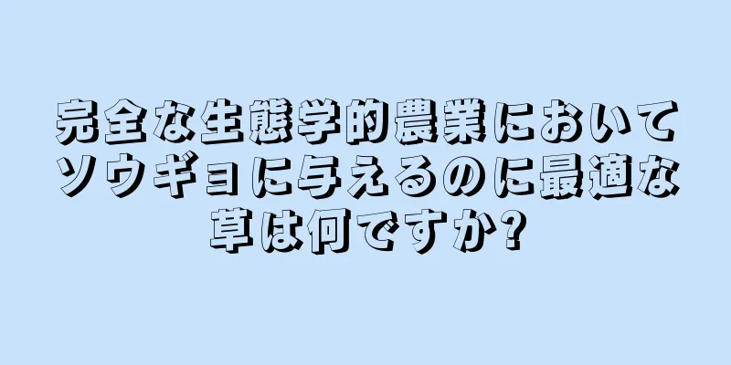 完全な生態学的農業においてソウギョに与えるのに最適な草は何ですか?