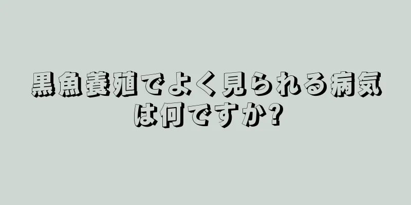 黒魚養殖でよく見られる病気は何ですか?