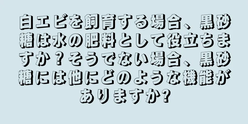 白エビを飼育する場合、黒砂糖は水の肥料として役立ちますか？そうでない場合、黒砂糖には他にどのような機能がありますか?