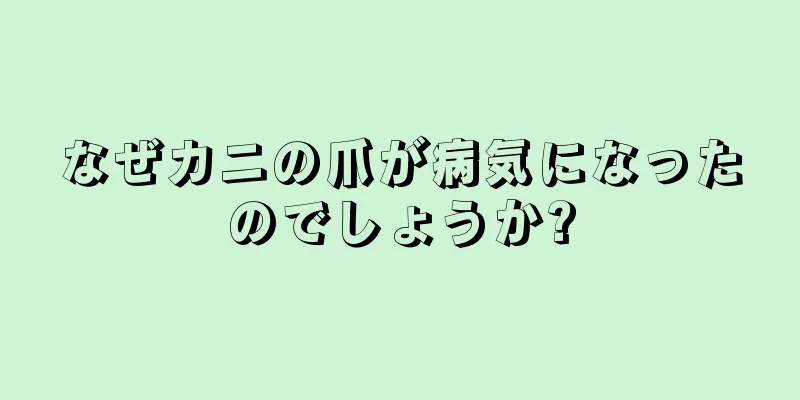 なぜカニの爪が病気になったのでしょうか?