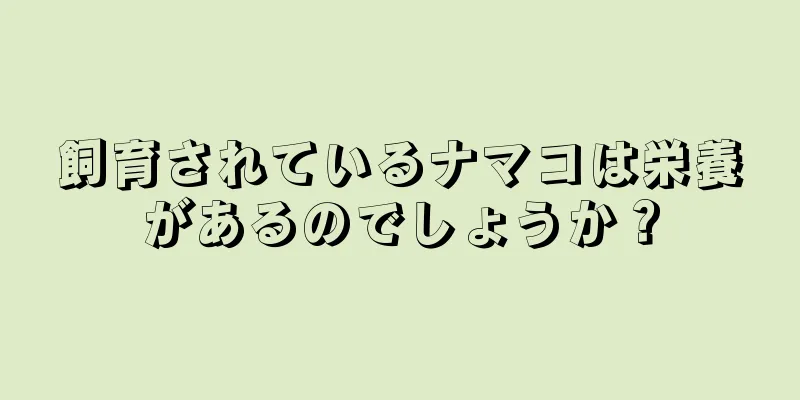 飼育されているナマコは栄養があるのでしょうか？