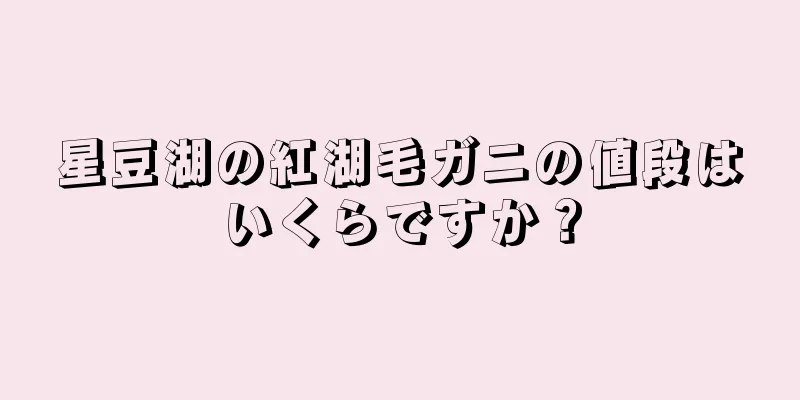 星豆湖の紅湖毛ガニの値段はいくらですか？