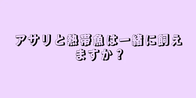 アサリと熱帯魚は一緒に飼えますか？