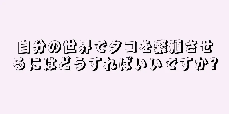 自分の世界でタコを繁殖させるにはどうすればいいですか?