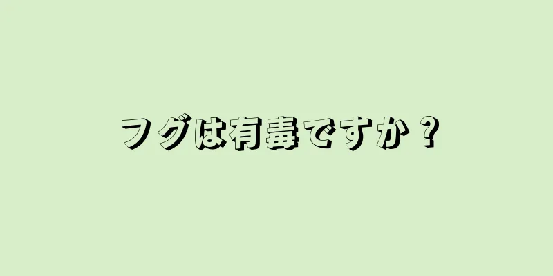 フグは有毒ですか？