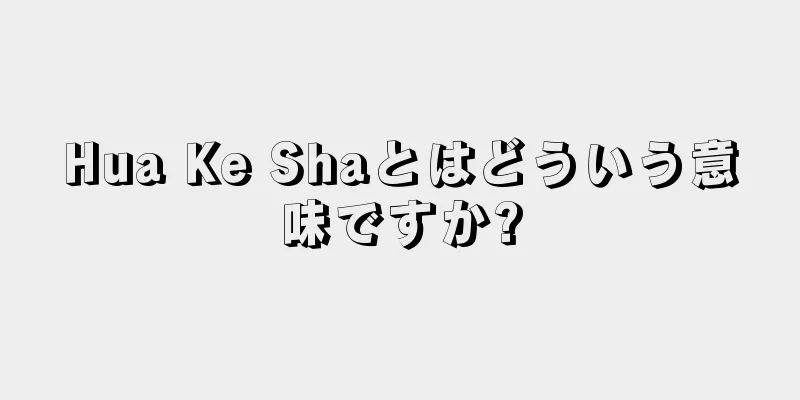 Hua Ke Shaとはどういう意味ですか?