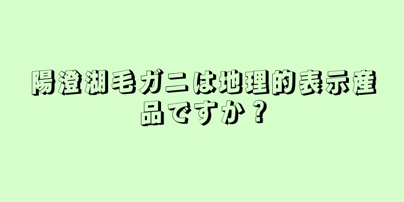 陽澄湖毛ガニは地理的表示産品ですか？