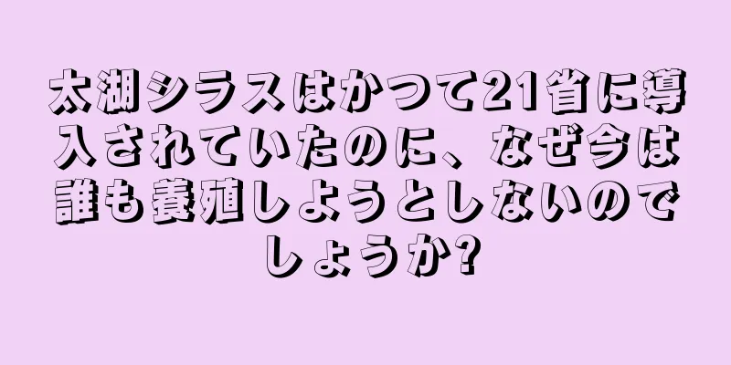 太湖シラスはかつて21省に導入されていたのに、なぜ今は誰も養殖しようとしないのでしょうか?