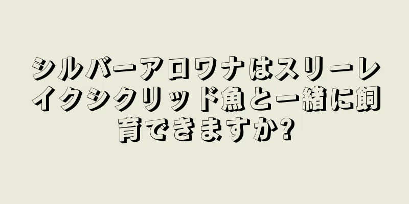 シルバーアロワナはスリーレイクシクリッド魚と一緒に飼育できますか?
