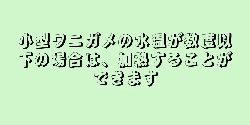 小型ワニガメの水温が数度以下の場合は、加熱することができます