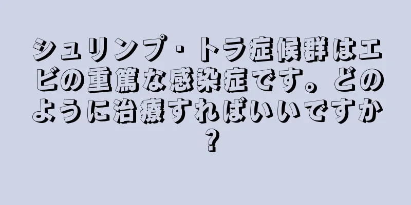 シュリンプ・トラ症候群はエビの重篤な感染症です。どのように治療すればいいですか？
