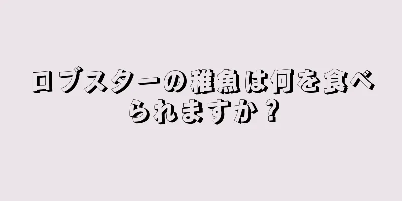ロブスターの稚魚は何を食べられますか？