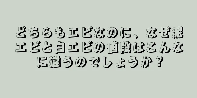 どちらもエビなのに、なぜ泥エビと白エビの値段はこんなに違うのでしょうか？