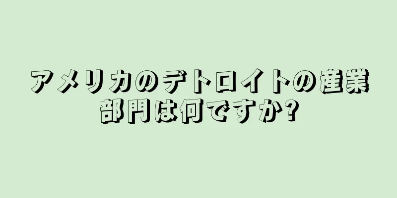 アメリカのデトロイトの産業部門は何ですか?