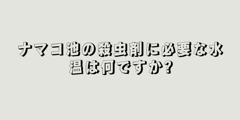 ナマコ池の殺虫剤に必要な水温は何ですか?