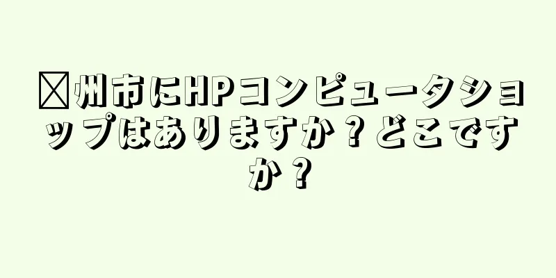 漳州市にHPコンピュータショップはありますか？どこですか？