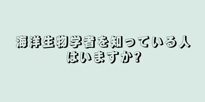 海洋生物学者を知っている人はいますか?