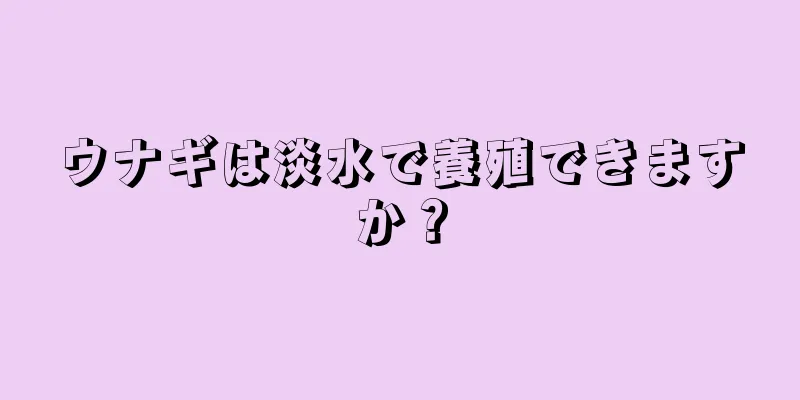 ウナギは淡水で養殖できますか？
