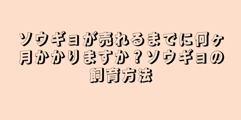 ソウギョが売れるまでに何ヶ月かかりますか？ソウギョの飼育方法