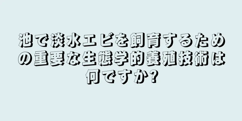 池で淡水エビを飼育するための重要な生態学的養殖技術は何ですか?