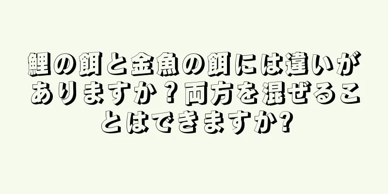 鯉の餌と金魚の餌には違いがありますか？両方を混ぜることはできますか?