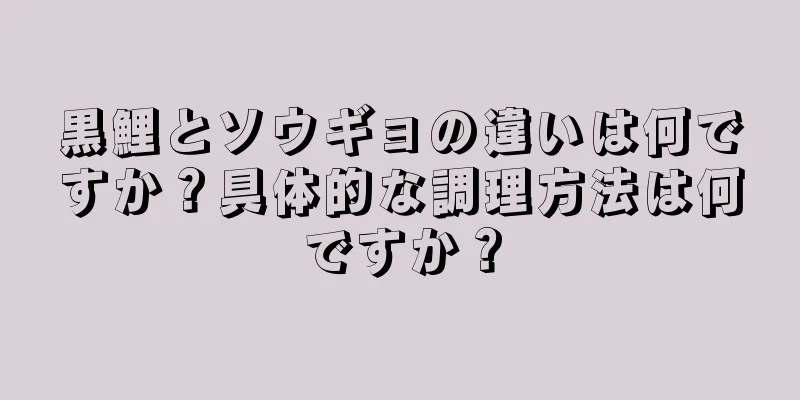 黒鯉とソウギョの違いは何ですか？具体的な調理方法は何ですか？