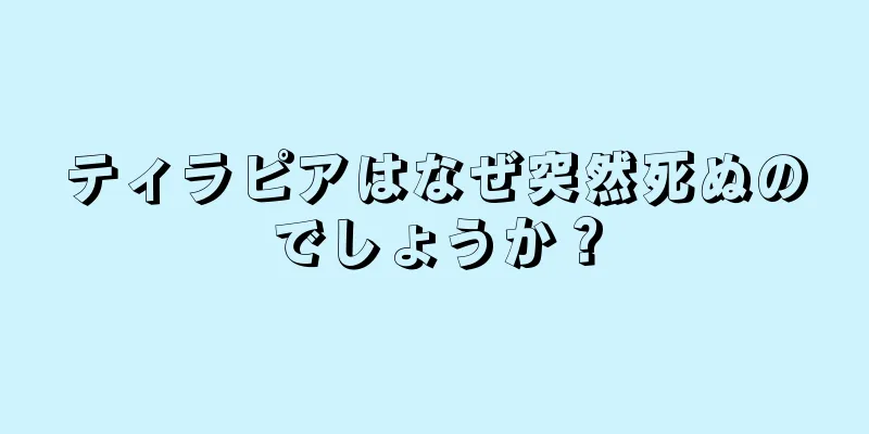 ティラピアはなぜ突然死ぬのでしょうか？
