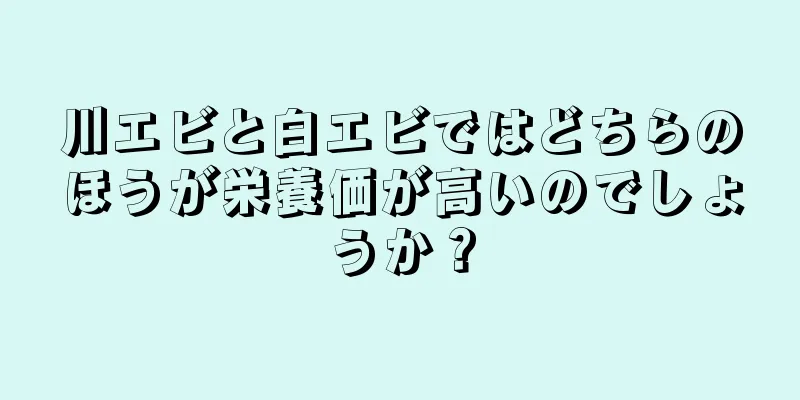 川エビと白エビではどちらのほうが栄養価が高いのでしょうか？