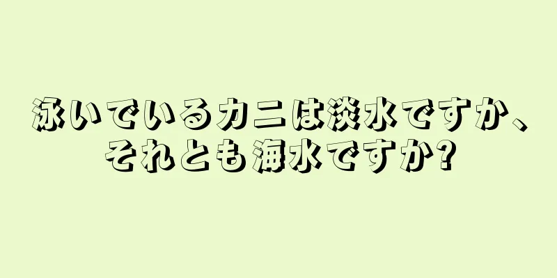 泳いでいるカニは淡水ですか、それとも海水ですか?
