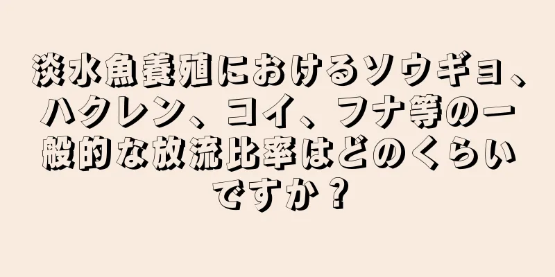 淡水魚養殖におけるソウギョ、ハクレン、コイ、フナ等の一般的な放流比率はどのくらいですか？