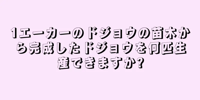 1エーカーのドジョウの苗木から完成したドジョウを何匹生産できますか?