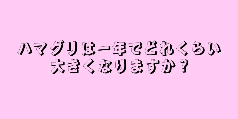 ハマグリは一年でどれくらい大きくなりますか？