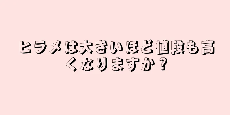 ヒラメは大きいほど値段も高くなりますか？
