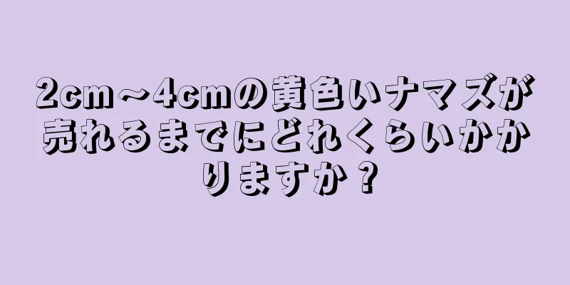 2cm～4cmの黄色いナマズが売れるまでにどれくらいかかりますか？
