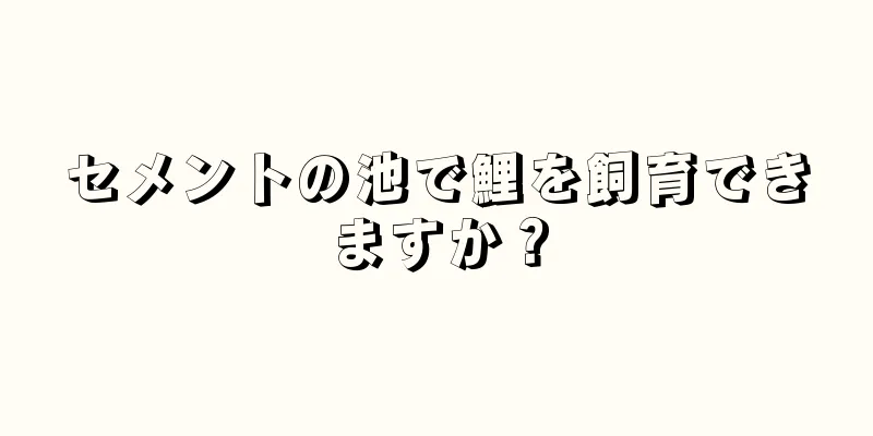 セメントの池で鯉を飼育できますか？