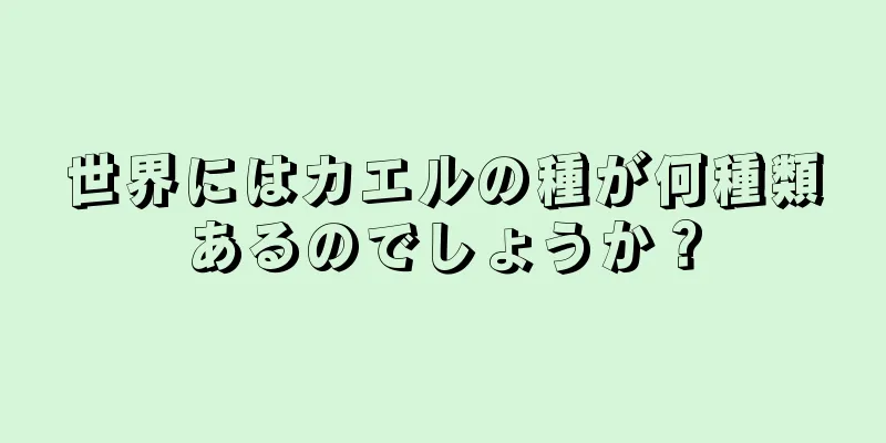 世界にはカエルの種が何種類あるのでしょうか？